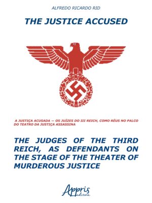 The Justice Accused - The Judges of The Third Reich, as Defendants on The Stage of The Theater of Murderous Justice: A Justiça Acusada – Os Juízes do ... Réus no Palco do Teatro da Justiça Assassina