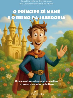 O Príncipe Zé Mané e o Reino da Sabedoria: Uma Aventura Sobre Ouvir Conselhos e Buscar a Sabedoria de Deus