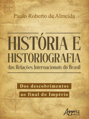 História e Historiografia das Relações Internacionais do Brasil: Dos Descobrimentos ao Final do Império