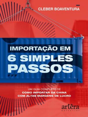 Importação em 6 Simples Passos: Um Guia Completo de Como Importar da China com Altas Margens de Lucro